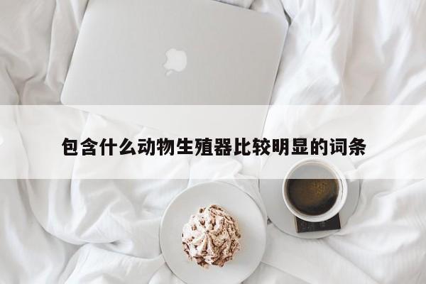 包含什么动物生殖器比较明显的词条